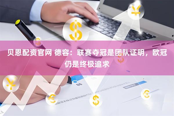 贝恩配资官网 德容：联赛夺冠是团队证明，欧冠仍是终极追求