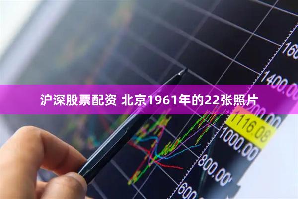 沪深股票配资 北京1961年的22张照片